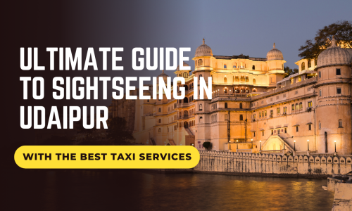 Your Ultimate Guide to Sightseeing in Udaipur with the Best Taxi Services